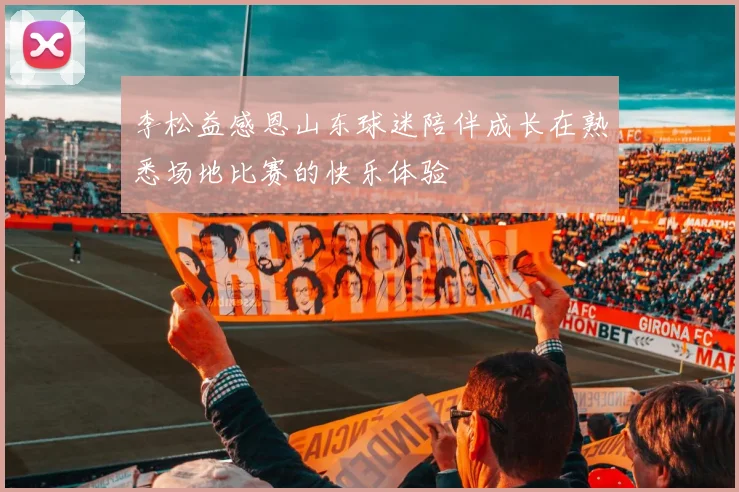李松益感恩山东球迷陪伴成长在熟悉场地比赛的快乐体验