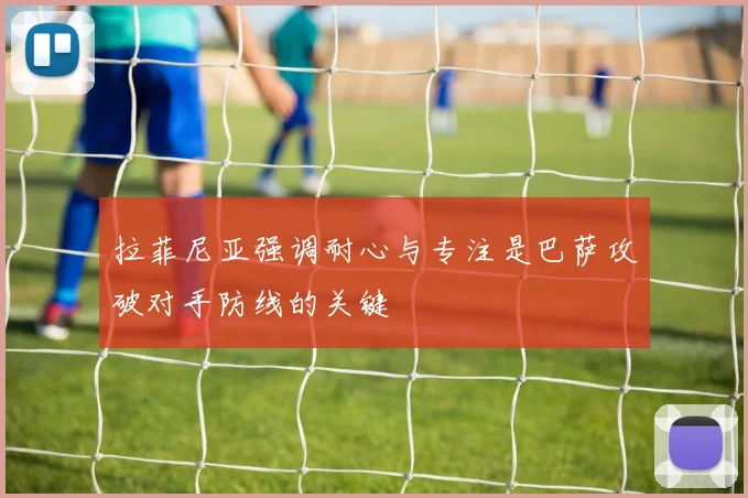 拉菲尼亚强调耐心与专注是巴萨攻破对手防线的关键