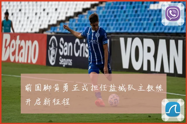 前国脚黄勇正式担任盐城队主教练开启新征程