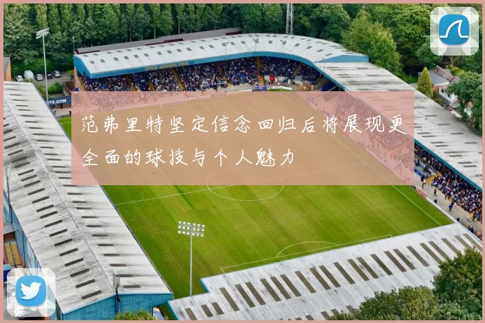 范弗里特坚定信念回归后将展现更全面的球技与个人魅力