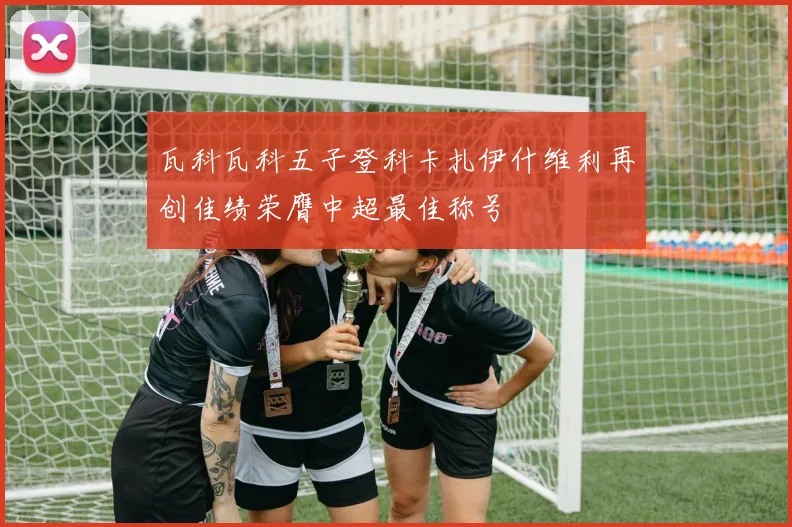 瓦科瓦科五子登科卡扎伊什维利再创佳绩荣膺中超最佳称号