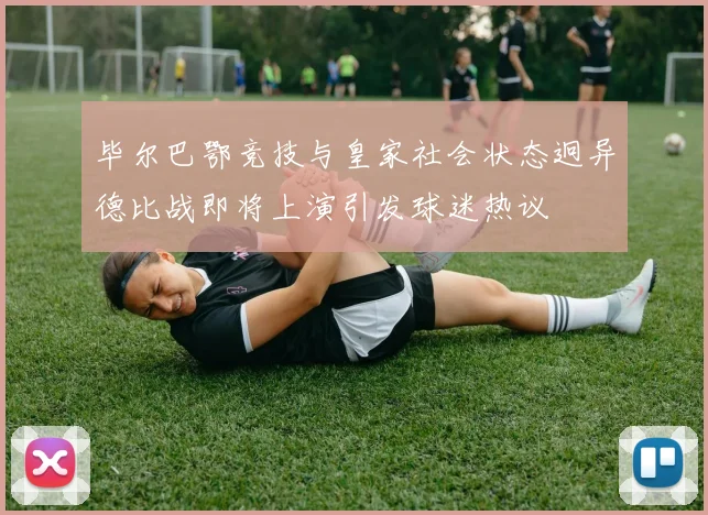 毕尔巴鄂竞技与皇家社会状态迥异德比战即将上演引发球迷热议