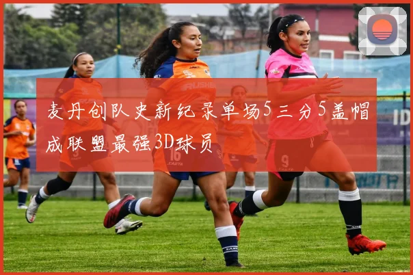 麦丹创队史新纪录单场5三分5盖帽成联盟最强3D球员