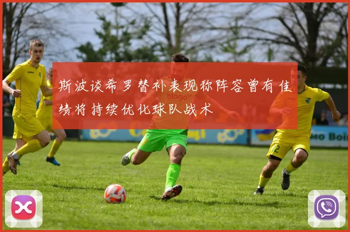 斯波谈希罗替补表现称阵容曾有佳绩将持续优化球队战术
