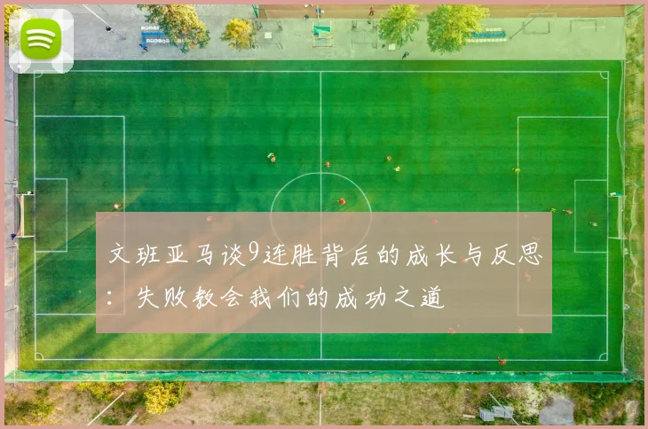 文班亚马谈9连胜背后的成长与反思：失败教会我们的成功之道