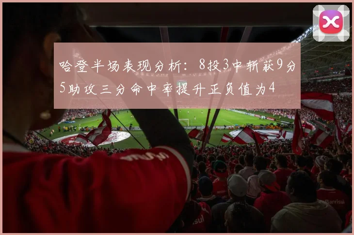 哈登半场表现分析：8投3中斩获9分5助攻三分命中率提升正负值为4