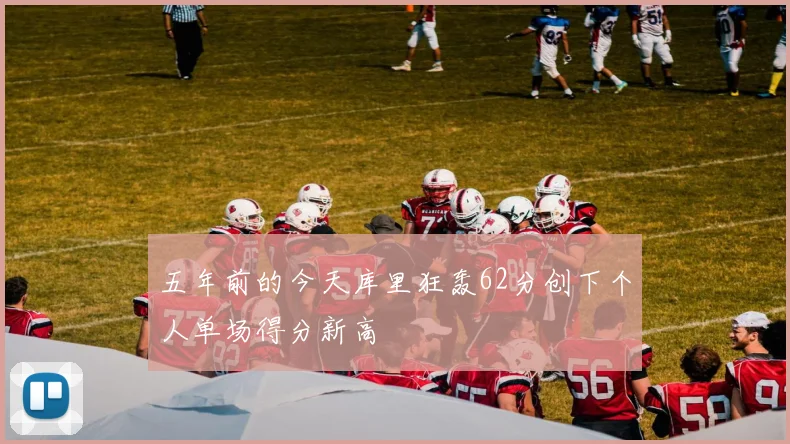 五年前的今天库里狂轰62分创下个人单场得分新高