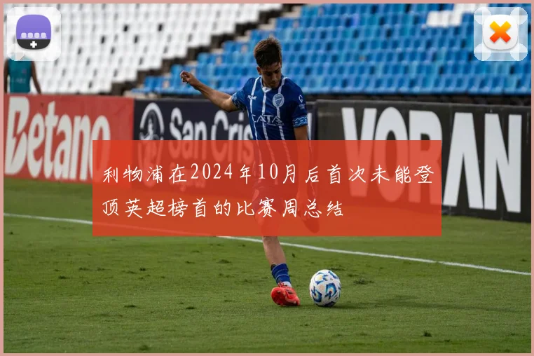 利物浦在2024年10月后首次未能登顶英超榜首的比赛周总结