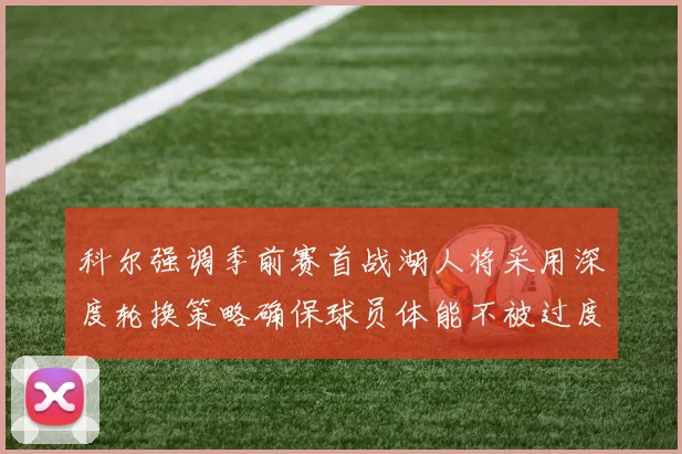 科尔强调季前赛首战湖人将采用深度轮换策略确保球员体能不被过度消耗
