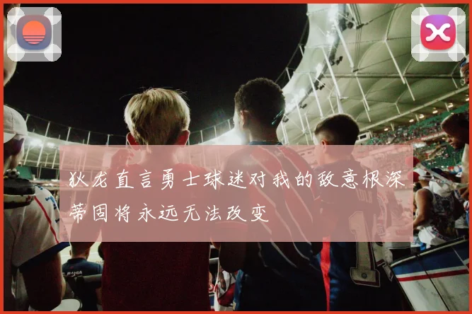 狄龙直言勇士球迷对我的敌意根深蒂固将永远无法改变