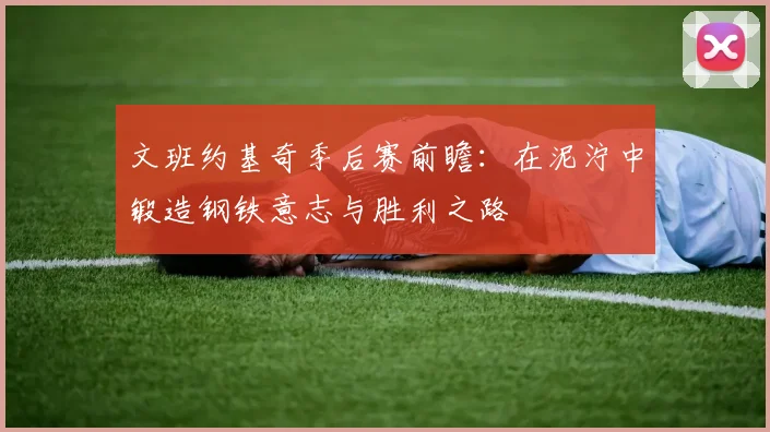 文班约基奇季后赛前瞻：在泥泞中锻造钢铁意志与胜利之路