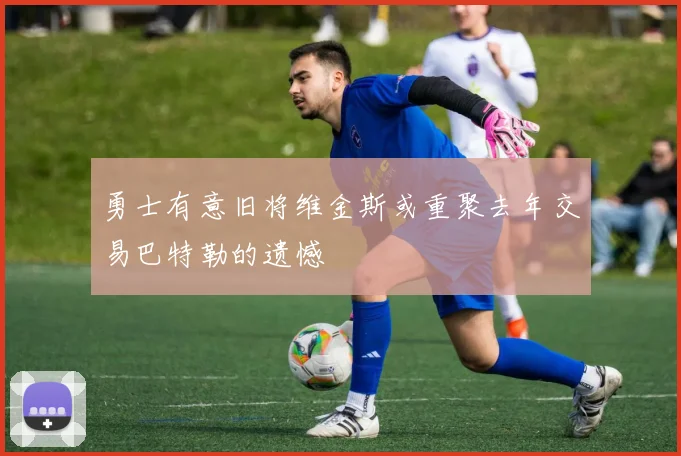 勇士有意旧将维金斯或重聚去年交易巴特勒的遗憾