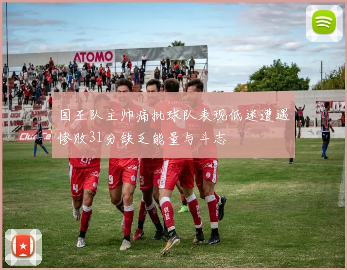 国王队主帅痛批球队表现低迷遭遇惨败31分缺乏能量与斗志