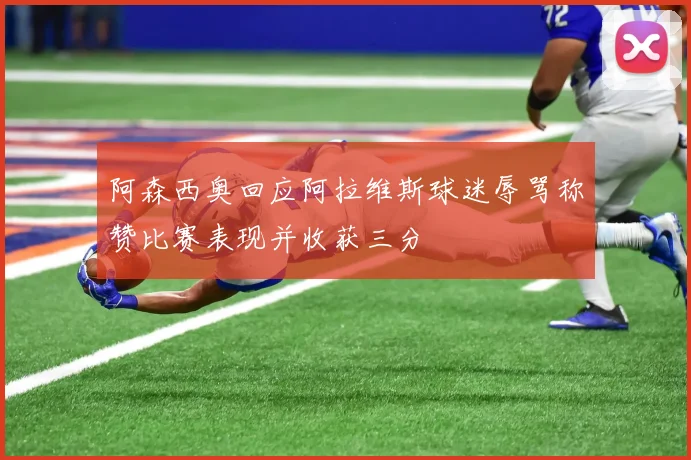 阿森西奥回应阿拉维斯球迷辱骂称赞比赛表现并收获三分