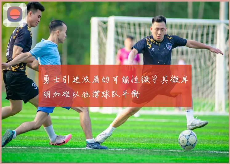 勇士引进浓眉的可能性微乎其微库明加难以独撑球队平衡
